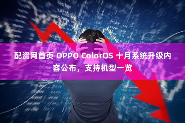 配资网首页 OPPO ColorOS 十月系统升级内容公布，支持机型一览