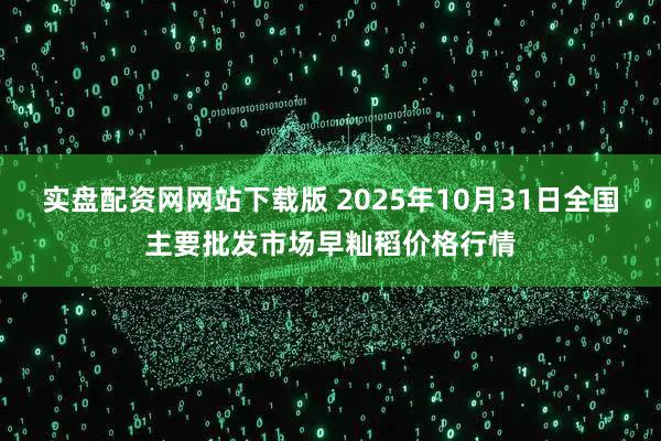 实盘配资网网站下载版 2025年10月31日全国主要批发市场早籼稻价格行情