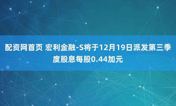 配资网首页 宏利金融-S将于12月19日派发第三季度股息每股0.44加元