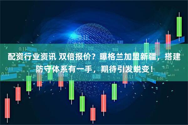 配资行业资讯 双倍报价？曝格兰加盟新疆，搭建防守体系有一手，期待引发蜕变！