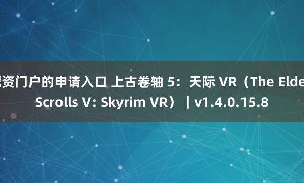 配资门户的申请入口 上古卷轴 5：天际 VR（The Elder Scrolls V: Skyrim VR）｜v1.4.0.15.8