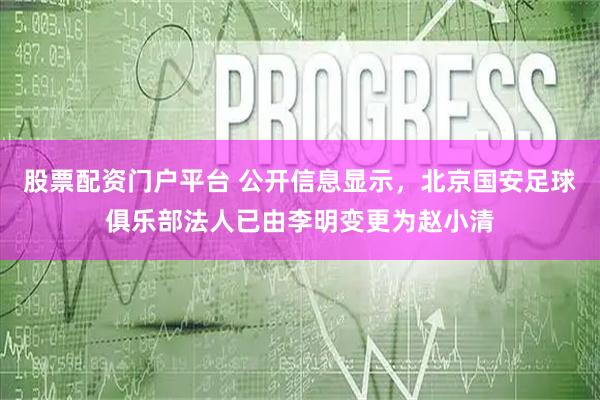 股票配资门户平台 公开信息显示，北京国安足球俱乐部法人已由李明变更为赵小清