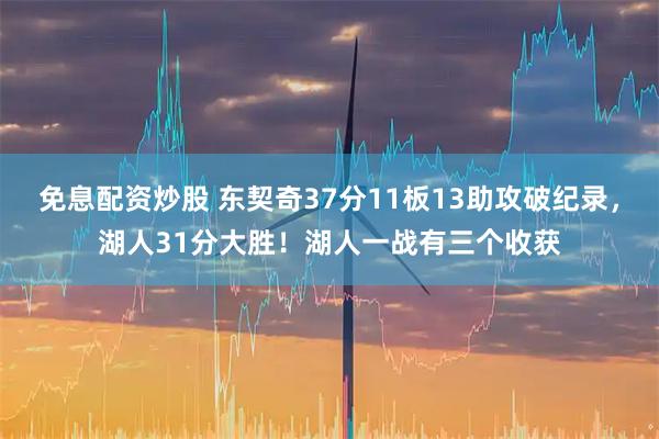 免息配资炒股 东契奇37分11板13助攻破纪录，湖人31分大胜！湖人一战有三个收获