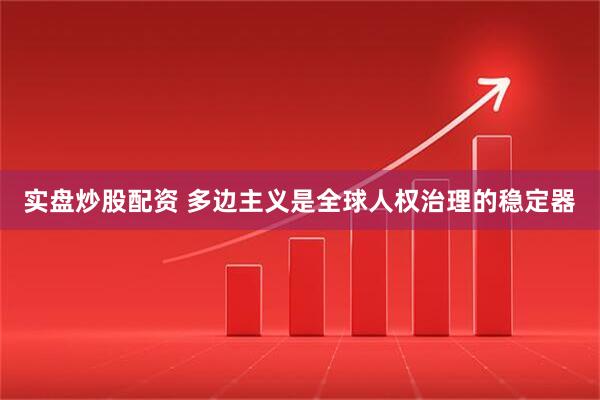 实盘炒股配资 多边主义是全球人权治理的稳定器