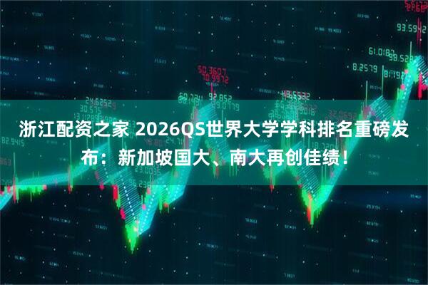 浙江配资之家 2026QS世界大学学科排名重磅发布：新加坡国大、南大再创佳绩！