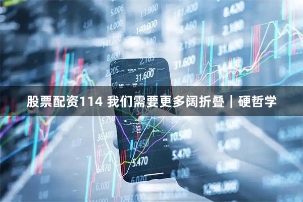 股票配资114 我们需要更多阔折叠｜硬哲学